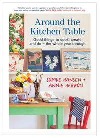 Around the Kitchen Table : Good things to cook, create and do - the whole year through - Annie Herron