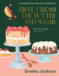 First, Cream the Butter and Sugar : The essential baking companion - Emelia Jackson