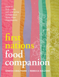 First Nations Food Companion : How to buy, cook, eat and grow Indigenous Australian ingredients - Damien Coulthard