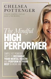 The Mindful High Performer : Simple yet powerful shifts to recharge your mental health and perform at your best in work and life - Chelsea Pottenger