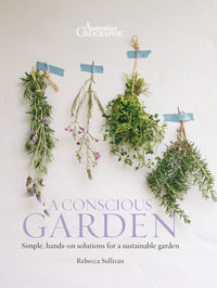 A Conscious Garden : Practical Projects and Recipes for Sustainable Living - Rebecca Sullivan