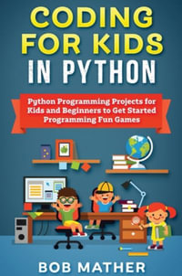 Coding for Kids in Python : Python Programming Projects for Kids and Beginners to Get Started Programming Fun Games - Bob Mather