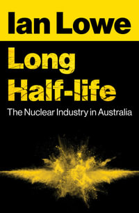 Long Half-Life : The Nuclear Industry in Australia - Ian Lowe