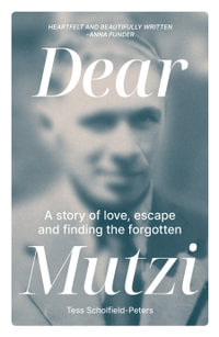 Dear Mutzi : A story of love, escape and finding the forgotten - Tess Scholfield-Peters