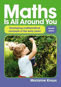 Maths Is All Around You - Second edition : Developing mathematical concepts in the early years - Marianne Knaus