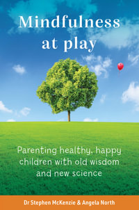 Mindfulness at Play : Parenting healthy, happy children with old wisdom and new science - Stephen McKenzie