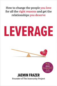 Leverage : How to change the people you love for all the right reasons and get the relationships you deserve - Jaemin Frazer