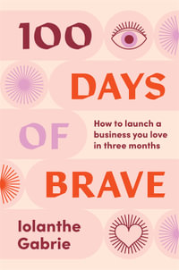 100 Days of Brave : How to launch a business you love in three months - Iolanthe Gabrie