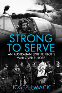 Strong to Serve : An Australian Spitfire Pilot's war over Europe - Joseph Mack