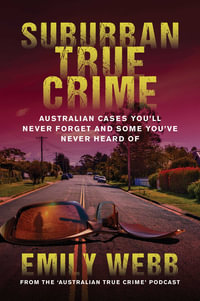 Suburban True Crime : Australian cases you'll never forget and some you've never heard of - Emily Webb