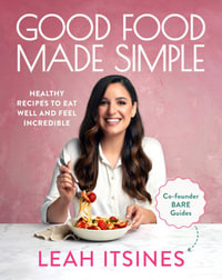 Good Food Made Simple : Healthy recipes to eat well and feel incredible - Leah Itsines