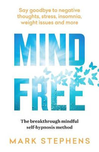Mind Free : Say goodbye to negative thoughts, stress, insomnia, weight issues and more - Mark Stephens