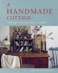 A Handmade Cottage : The art of crafting a home - Jodie May Seymour