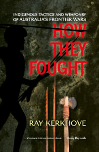 How They Fought : Indigenous Tactics and Weaponry of Australia's Frontier Wars - Ray Kerkhove