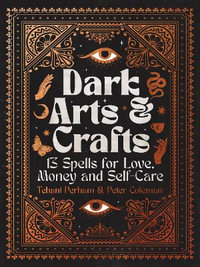 Dark Arts and Crafts : 13 Spells for Love, Money and Self-Care - Tehani Perham