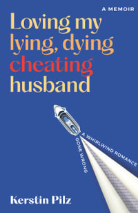 Loving My Lying, Dying, Cheating Husband : A memoir of a whirlwind romance gone wrong - Kerstin Pilz