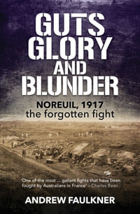 Guts Glory and Blunder : Noreuil, 1917 â" The Forgotten Fight - Andrew Faulkner