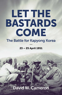 Let the Bastards Come : The Battle for Kapyong Korea, 23 â" 25 April 1951 - David W. Cameron