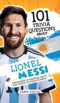 101 Trivia Questions About Lionel Messi - A Biography of Essential Facts and Stories You Need To Know! - Fame Focus