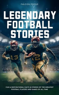 Legendary Football Stories - Fun & Inspirational Facts & Stories of the Greatest Football Players and Games of All Time - Falcon Focus