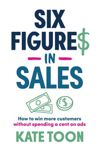 Six Figures in Sales : How to win more customers without spending a cent on ads - Kate Toon