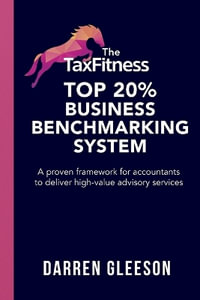 The TaxFitness Top 20% Business Benchmarking System : A proven framework for accountants to deliver high-value advisory services - Darren Gleeson