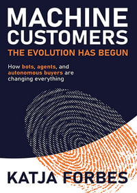 Machine Customers: The Evolution has Begun : How AI that buys is changing everything - Katja Forbes