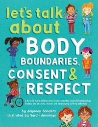 Let's Talk About Body Boundaries, Consent and Respect : Teach children about body ownership, respect, feelings, choices and recognizing bullying behavi - Jayneen Sanders