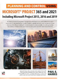 Planning and Control Using Microsoft Project 365 and 2021 : Including 2019, 2016 and 2013 - Paul E Harris