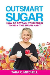 Outsmart Sugar : How to Retrain Your Brain to Kick the Sugar Habit - Tara C. Mitchell