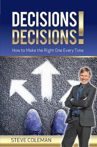 Decisions Decisions! : How to Make the Right One Every Time - Steve Coleman