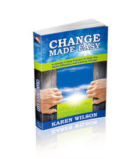 Change Made Easy : A Simple 3 Step process to Help You Make Effective and Lasting Change - Karen Wilson