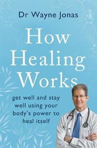 How Healing Works : Get Well and Stay Well Using Your Body's Power to Heal Itself - Wayne Jonas
