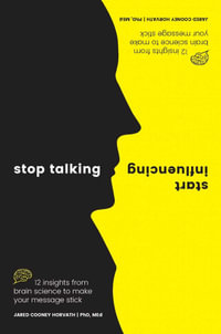 Stop Talking, Start Influencing : 12 Insights From Brain Science to Make Your Message Stick - Jared Cooney Horvath