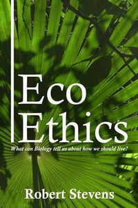 Eco Ethics : What can Biology tell us about how we should live? - Robert Stevens