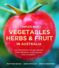 The Complete Book of Vegetables, Herbs and Fruit in Australia : The Definitive Sourcebook For Growing , Harvesting And Cooking - Bob Flowerdew