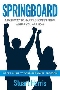 Springboard : A pathway to happy success from where you are now - Stuart G Harris