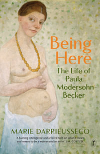 Being Here : The Life of Paula Modersohn-Becker - Marie Darrieussecq