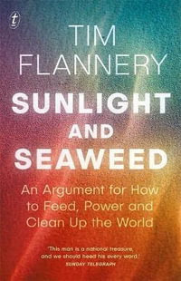 Sunlight and Seaweed : An Argument for How to Feed, Power and Clean Up the World - Tim Flannery