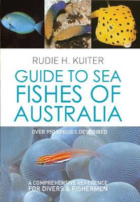 Guide to Sea Fishes of Australia : A comprehensive and practical handbook that identifies fishes commonly seen in Australian waters - Rudie Kuiter