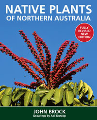 Native Plants Of Northern Australia : Fully revised new edition - John Brock