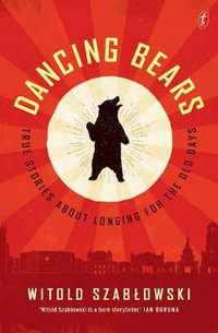 Dancing Bears : True Stories about Longing for the Old Days - Witold Szablowski