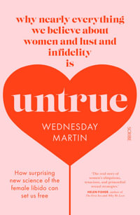 Untrue : Why Nearly Everything We Believe About Women and Lust and Infidelity is Untrue - Wednesday Martin