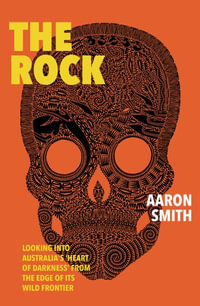 The Rock : Looking into Australia's 'Heart of Darkness' from the edge of its wild frontier - Aaron Smith