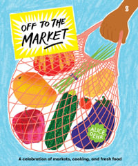 Off to the Market : A celebration of markets, cooking, and fresh food - Alice Oehr