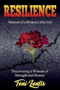 Resilience : Memoir of a Broken Little Girl Becoming a Woman on Strength and Beauty - Lontis Toni