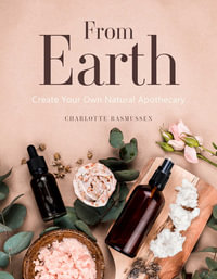 From Earth : A guide to creating a natural apothecary - Charlotte Rasmussen
