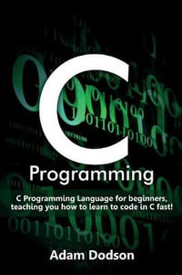 C Programming : C Programming Language for beginners, teaching you how to learn to code in C fast! - Adam Dodson