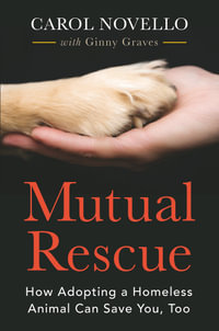 Mutual Rescue : How Adopting a Homeless Animal Can Save You, Too - Carol Novello
