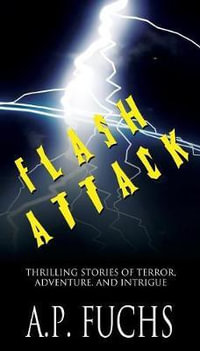Flash Attack : Thrilling Stories of Terror, Adventure, and Intrigue - A.P. Fuchs